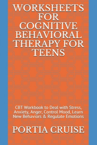 Książka Worksheets for Cognitive Behavioral Therapy for Teens: CBT Workbook to Deal with Stress, Anxiety, Anger, Control Mood, Learn New Behaviors & Regulate Portia Cruise