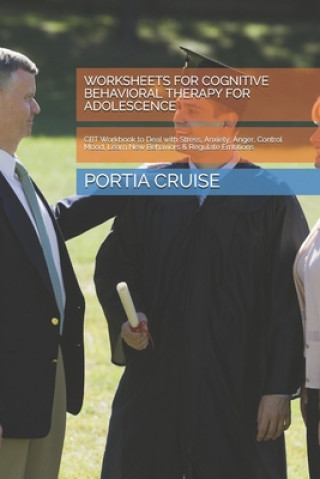Kniha Worksheets for Cognitive Behavioral Therapy for Adolescence: CBT Workbook to Deal with Stress, Anxiety, Anger, Control Mood, Learn New Behaviors & Reg Portia Cruise