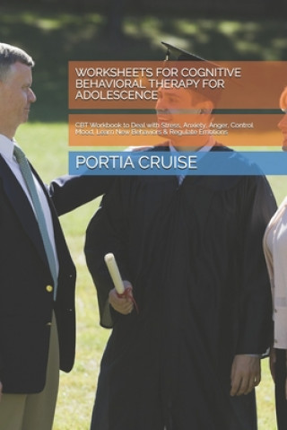 Książka Worksheets for Cognitive Behavioral Therapy for Adolescence: CBT Workbook to Deal with Stress, Anxiety, Anger, Control Mood, Learn New Behaviors & Reg Portia Cruise