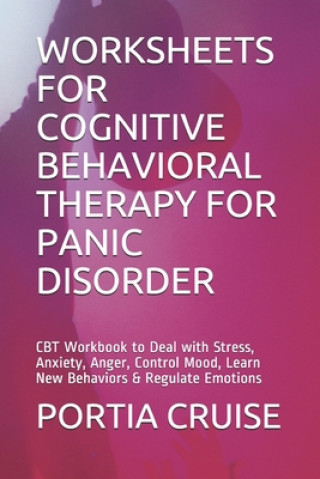 Carte Worksheets for Cognitive Behavioral Therapy for Panic Disorder: CBT Workbook to Deal with Stress, Anxiety, Anger, Control Mood, Learn New Behaviors & Portia Cruise