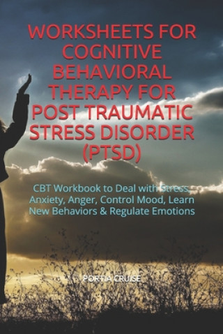 Kniha Worksheets for Cognitive Behavioral Therapy for Post Traumatic Stress Disorder (Ptsd): CBT Workbook to Deal with Stress, Anxiety, Anger, Control Mood, Portia Cruise