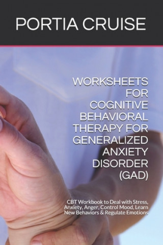 Carte Worksheets for Cognitive Behavioral Therapy for Generalized Anxiety Disorder (Gad): CBT Workbook to Deal with Stress, Anxiety, Anger, Control Mood, Le Portia Cruise
