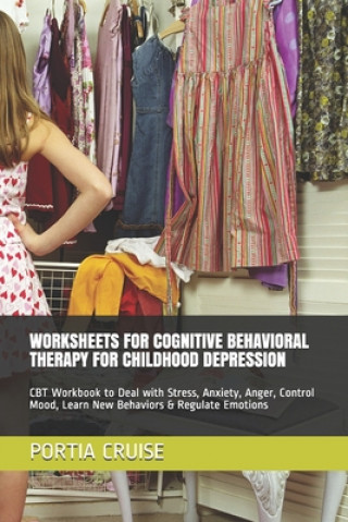 Book Worksheets for Cognitive Behavioral Therapy for Childhood Depression: CBT Workbook to Deal with Stress, Anxiety, Anger, Control Mood, Learn New Behavi Portia Cruise