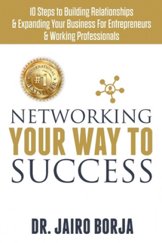 Carte Networking Your Way To Success: 10 Steps to Building Relationships & Expanding Your Business For Entrepreneurs & Working Professionals Jairo Borja
