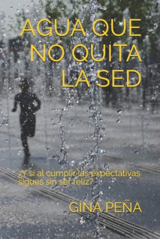 Könyv Agua que no quita la sed: ?Y si al cumplir las expectativas sigues sin ser feliz? Gina Pena