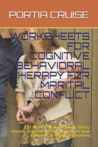 Carte Worksheets for Cognitive Behavioral Therapy for Marital Conflict: CBT Workbook to Deal with Stress, Anxiety, Anger, Control Mood, Learn New Behaviors Portia Cruise