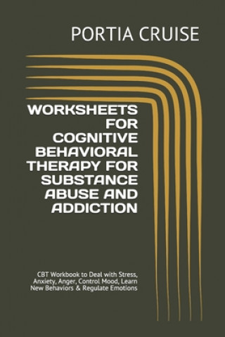 Carte Worksheets for Cognitive Behavioral Therapy for Substance Abuse and Addiction: CBT Workbook to Deal with Stress, Anxiety, Anger, Control Mood, Learn N Portia Cruise