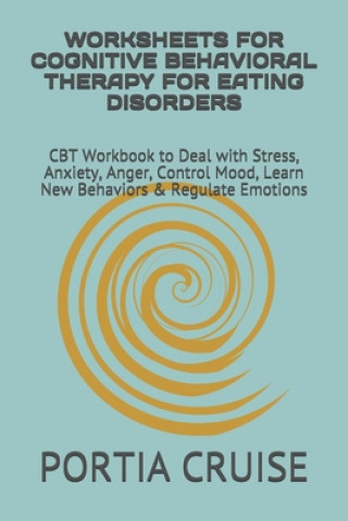 Carte Worksheets for Cognitive Behavioral Therapy for Eating Disorders: CBT Workbook to Deal with Stress, Anxiety, Anger, Control Mood, Learn New Behaviors Portia Cruise