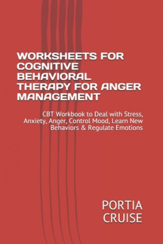 Carte Worksheets for Cognitive Behavioral Therapy for Anger Management: CBT Workbook to Deal with Stress, Anxiety, Anger, Control Mood, Learn New Behaviors Portia Cruise