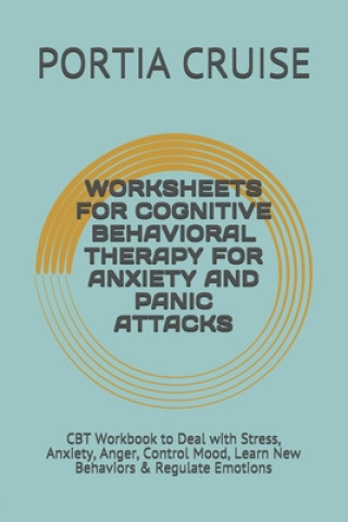 Könyv Worksheets for Cognitive Behavioral Therapy for Anxiety and Panic Attacks: CBT Workbook to Deal with Stress, Anxiety, Anger, Control Mood, Learn New B Portia Cruise