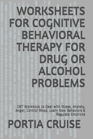Könyv Worksheets for Cognitive Behavioral Therapy for Drug or Alcohol Problems: CBT Workbook to Deal with Stress, Anxiety, Anger, Control Mood, Learn New Be Portia Cruise