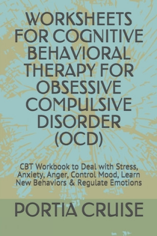 Carte Worksheets for Cognitive Behavioral Therapy for Obsessive Compulsive Disorder (Ocd): CBT Workbook to Deal with Stress, Anxiety, Anger, Control Mood, L Portia Cruise