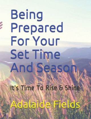 Kniha Being Prepared For Your Set Time And Season: It's Time To Rise & Shine Adalaide Fields