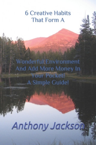 Livre 6 Creative Habits That Form A Wonderful Environment And Add More Money In Your Pocket! A Simple Guide! Anthony Andrew Jackson