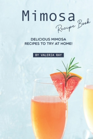 Carte Mimosa Recipe Book: Delicious Mimosa Recipes to Try at Home! Valeria Ray