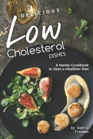 Könyv Delicious Low Cholesterol Dishes: A Handy Cookbook to Start a Healthier Diet Sophia Freeman