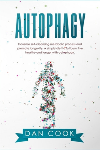 Книга Autophagy: Increase Self-Cleansing Metabolic Process and Promote Longevity. A Simple Diet to Fat Burn, Live Healthy and Longer wi Dan Cook
