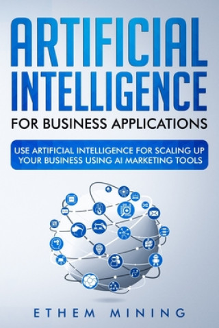 Carte Artificial Intelligence for Business Applications: Use Artificial Intelligence for Scaling Up Your Business Using AI Marketing Tools Ethem Mining