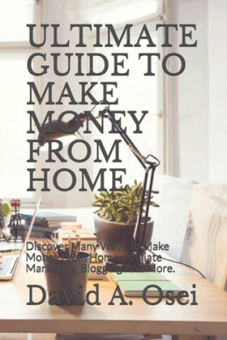 Knjiga Ultimate Guide to Make Money from Home: Discover Many Ways To Make Money From Home: Affiliate Marketing, Blogging And More. David a. Osei