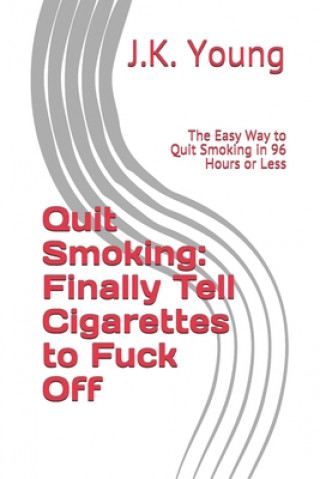 Книга Quit Smoking: Finally Tell Cigarettes to Fuck Off: The Easy Way to Quit Smoking in 96 Hours or Less J. K. Young