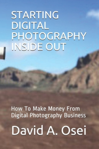 Kniha Starting Digital Photography Inside Out: How To Make Money From Digital Photography Business David a. Osei