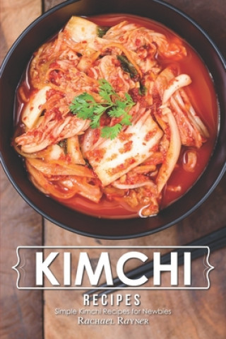 Könyv Kimchi Recipes: Simple Kimchi Recipes for Newbies Rachael Rayner