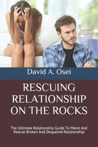 Kniha Rescuing Relationship on the Rocks: The Ultimate Relationship Guide To Mend And Rescue Broken And Despaired Relationship David a. Osei