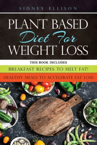 Carte Plant Based diet for Weight Loss: 2 Books in 1: Breakfast Recipes to Melt Fat! + Healthy Meals to Accelerate Fat Loss! Sidney Ellison