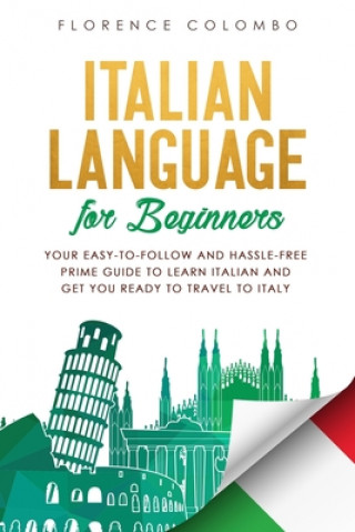 Kniha Italian Language for Beginners: Your Easy-to-Follow and Hassle-Free Prime Guide to Learn Italian and Get You Ready to Travel to Italy Florence Colombo