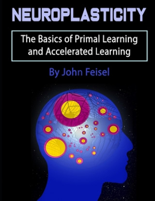 Kniha Neuroplasticity: The Basics of Primal Learning and Accelerated Learning John Feisel
