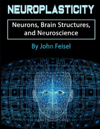 Kniha Neuroplasticity: Neurons, Brain Structures, and Neuroscience John Feisel