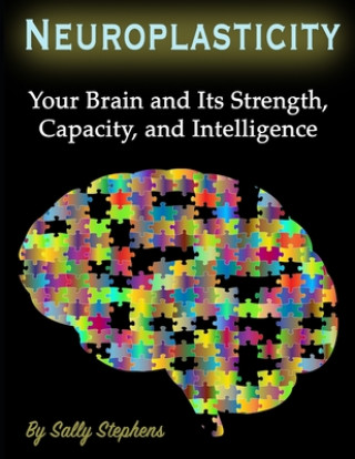 Könyv Neuroplasticity: Your Brain and Its Strength, Capacity, and Intelligence Sally Stephens