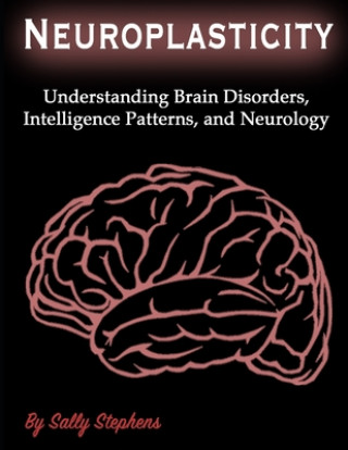 Книга Neuroplasticity: Understanding Brain Disorders, Intelligence Patterns, and Neurology Sally Stephens