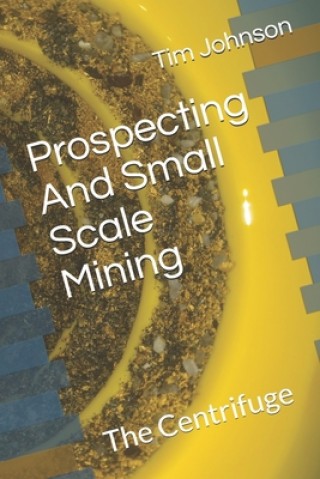 Kniha Prospecting And Small Scale Mining: The Centrifuge Tim Johnson