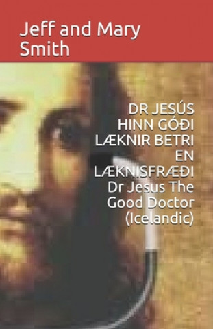 Kniha DR JESÚS HINN GÓ?I L?KNIR BETRI EN L?KNISFR??I Dr Jesus The Good Doctor (Icelandic) Jeff and Mary Smith