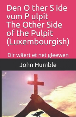 Könyv Den O ther S ide vum P ulpit The Other Side of the Pulpit (Luxembourgish): Dir wäert et net gleewen John Humble