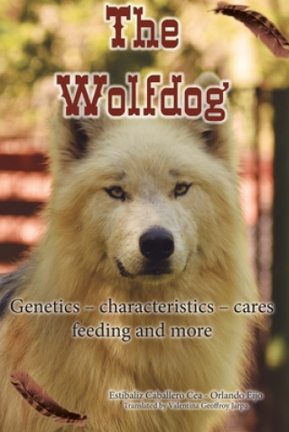 Könyv The Wolfdog: Genetics - characteristics - cares - feeding and more Estibaliz Caballero Cea