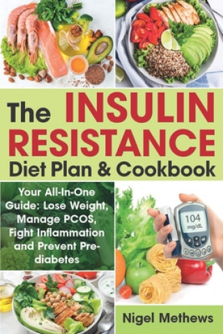 Kniha The Insulin Resistance Diet Plan & Cookbook: Your All-In-One Guide: Lose Weight, Manage PCOS, Fight Inflammation and Prevent Pre-diabetes. The Insulin Nigel Methews