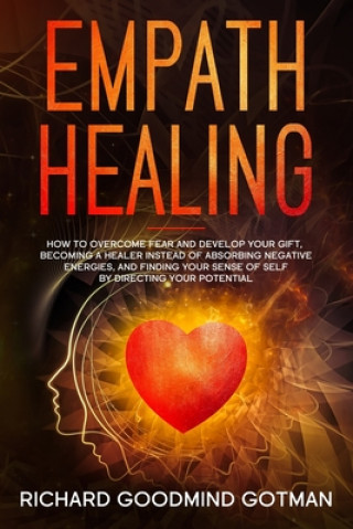 Kniha Empath Healing: How to Overcome Fear and Develop Your Gift, Becoming a Healer Instead of Absorbing Negative Energies, and Finding Your Richard Goodmind Gotman