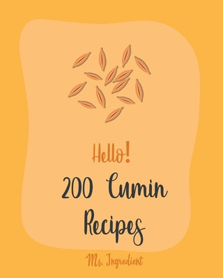 Книга Hello! 200 Cumin Recipes: Best Cumin Cookbook Ever For Beginners [Black Bean Recipes, Ground Turkey Cookbook, Dry Rub Cookbook, Green Chili Reci Ingredient
