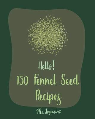 Książka Hello! 150 Fennel Seed Recipes: Best Fennel Seed Cookbook Ever For Beginners [Vegan Curry Cookbook, Flax Seed Cookbook, Chicken Parmesan Recipe, Beef Ingredient