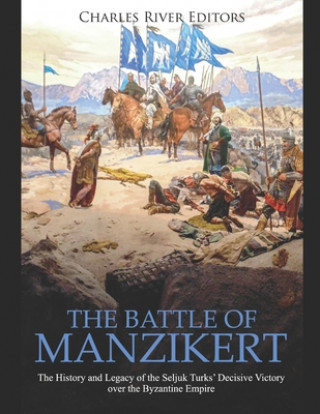 Kniha The Battle of Manzikert: The History and Legacy of the Seljuk Turks' Decisive Victory over the Byzantine Empire Charles River Editors