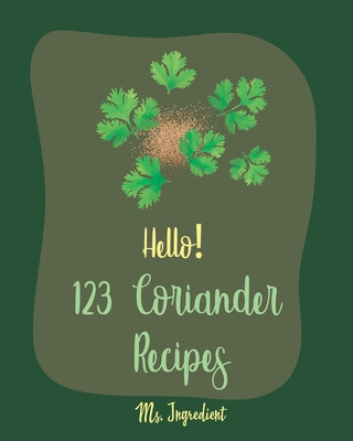 Kniha Hello! 123 Coriander Recipes: Best Coriander Cookbook Ever For Beginners [Ground Turkey Cookbook, Moroccan Recipes, Vegetarian Curry Cookbook, Thai Ingredient