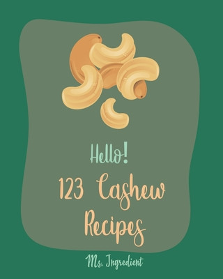 Carte Hello! 123 Cashew Recipes: Best Cashew Cookbook Ever For Beginners [Asian Salad Cookbook, Summer Salads Cookbook, Warm Salad Recipe, Ground Turke Ingredient