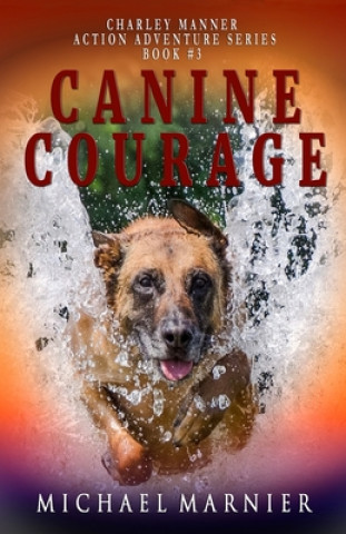 Könyv Canine Courage: A Charley Manner Action Adventure - Book 3 Michael Marnier