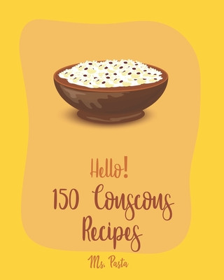 Könyv Hello! 150 Couscous Recipes: Best Couscous Cookbook Ever For Beginners [Moroccan Recipes, Vegan Curry Cookbook, Chicken Breast Cookbook, Vegetarian Pasta