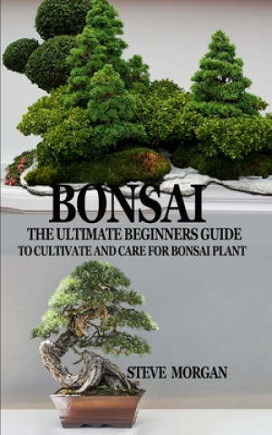 Könyv Bonsai: The Ultimate Guide to Cultivate and Care for Bonsai Plant Steve Morgan