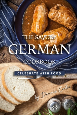 Kniha The Savory German Cookbook: Celebrate with Food Dennis Carter