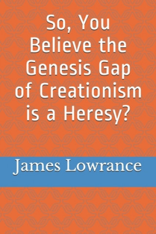 Carte So, You Believe the Genesis Gap of Creationism is a Heresy? James Mark Lowrance