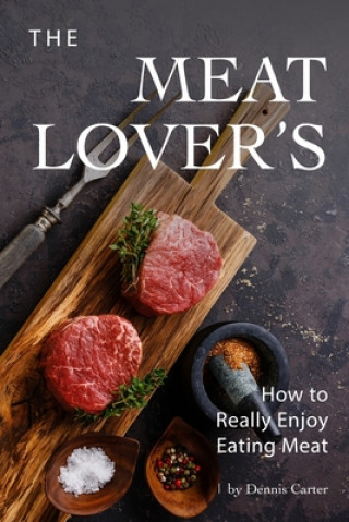 Kniha The Meat Lover's: How to Really Enjoy Eating Meat Dennis Carter